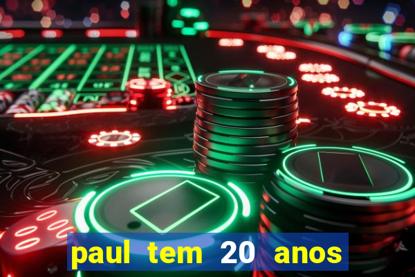 paul tem 20 anos de idade